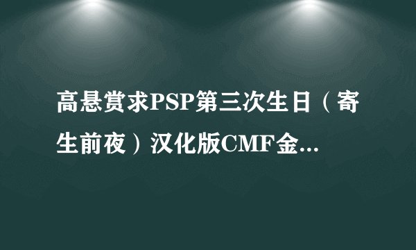 高悬赏求PSP第三次生日（寄生前夜）汉化版CMF金手指 请发送至husenrose@126.com