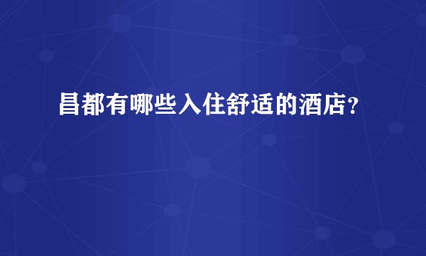 昌都有哪些入住舒适的酒店？