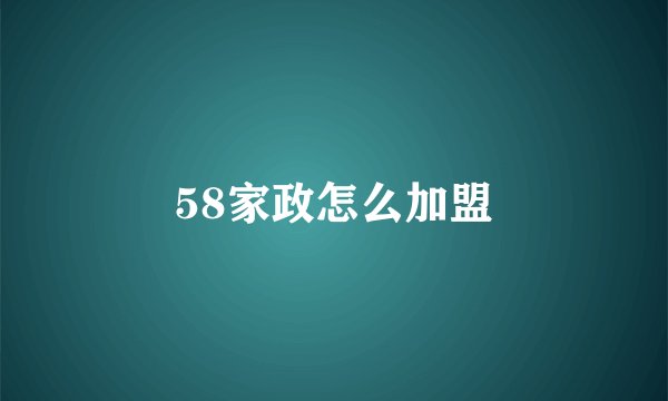58家政怎么加盟