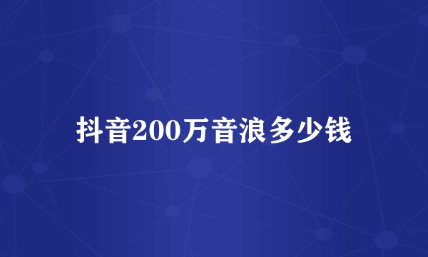 抖音200万音浪多少钱