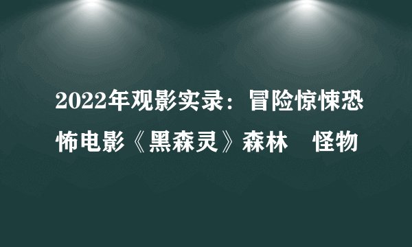 2022年观影实录：冒险惊悚恐怖电影《黑森灵》森林✚怪物