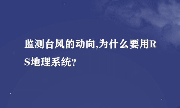 监测台风的动向,为什么要用RS地理系统？
