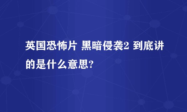 英国恐怖片 黑暗侵袭2 到底讲的是什么意思?