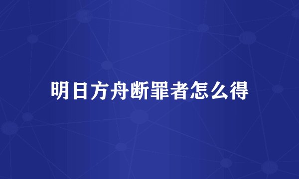 明日方舟断罪者怎么得