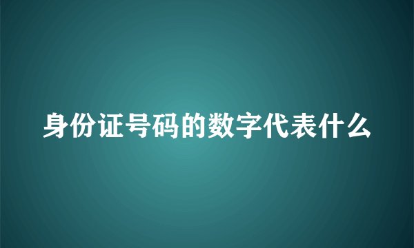 身份证号码的数字代表什么