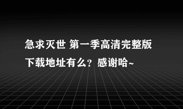 急求灭世 第一季高清完整版下载地址有么？感谢哈~