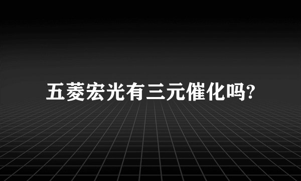 五菱宏光有三元催化吗?