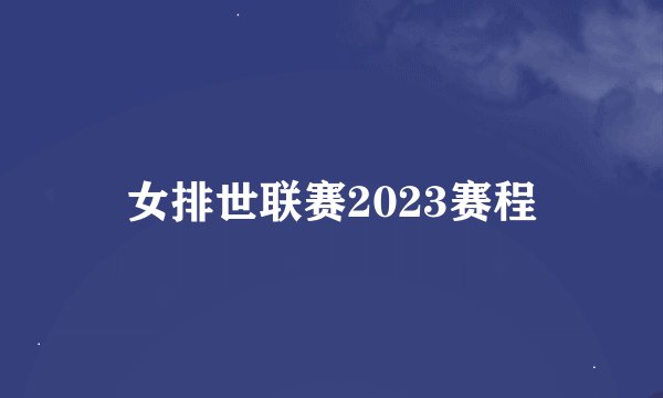 女排世联赛2023赛程