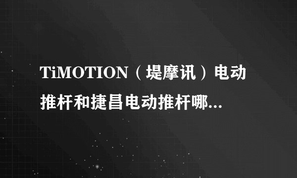 TiMOTION（堤摩讯）电动推杆和捷昌电动推杆哪个好？请知圈大神科普下？