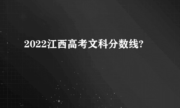 2022江西高考文科分数线?