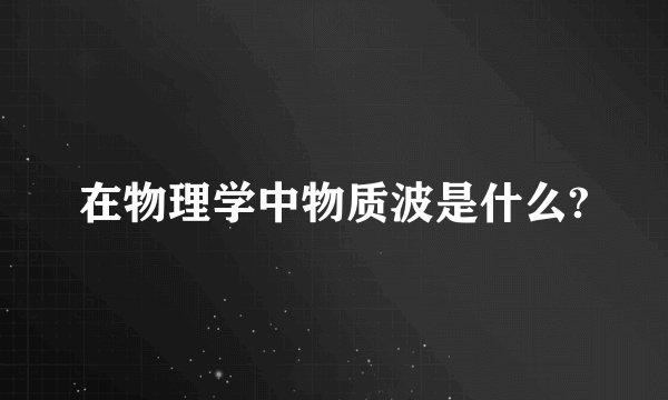 在物理学中物质波是什么?
