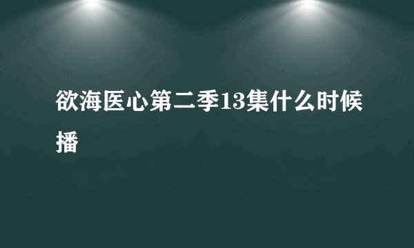 欲海医心第二季13集什么时候播