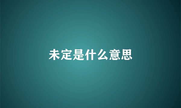 未定是什么意思