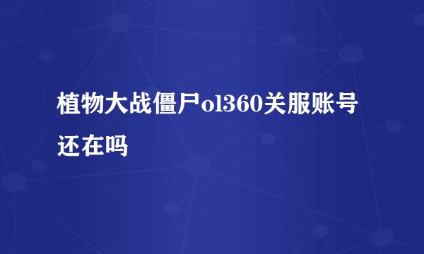 植物大战僵尸ol360关服账号还在吗