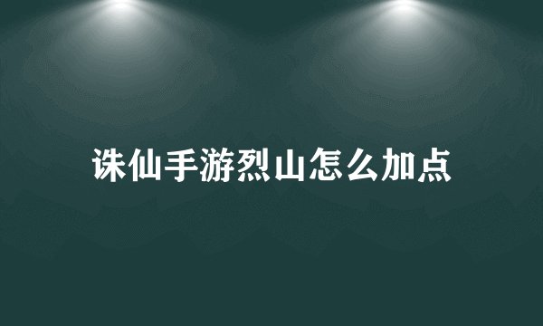 诛仙手游烈山怎么加点