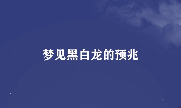 梦见黑白龙的预兆