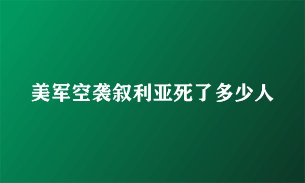 美军空袭叙利亚死了多少人
