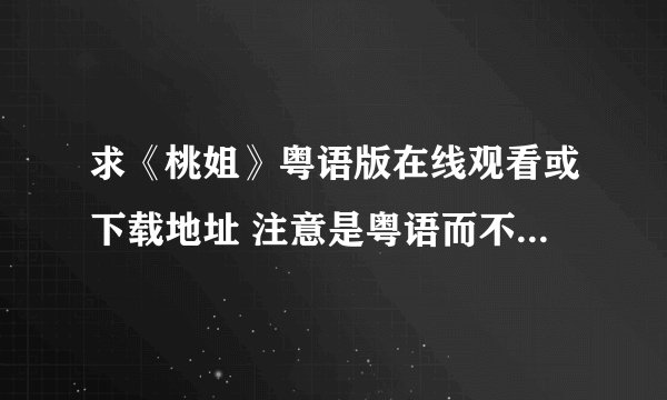 求《桃姐》粤语版在线观看或下载地址 注意是粤语而不是国语（生平最讨厌配音！），请不要拿国语的来忽悠