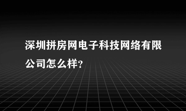 深圳拼房网电子科技网络有限公司怎么样？