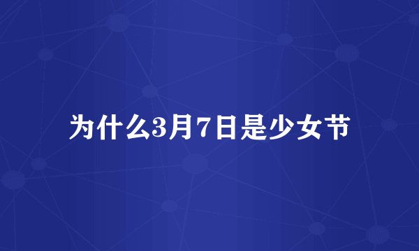 为什么3月7日是少女节