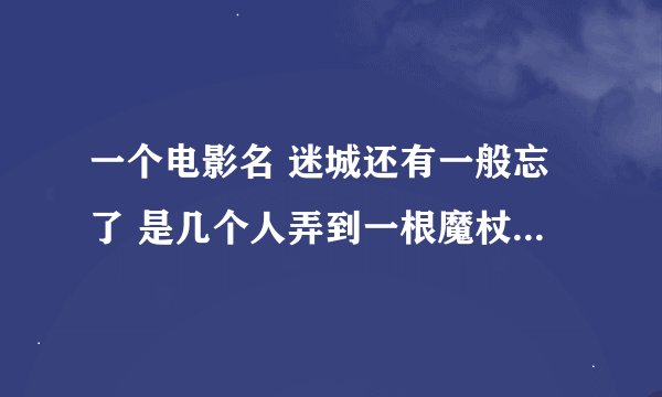 一个电影名 迷城还有一般忘了 是几个人弄到一根魔杖化解洪水灾难的 电影 是德国的