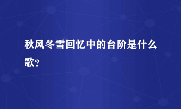 秋风冬雪回忆中的台阶是什么歌？