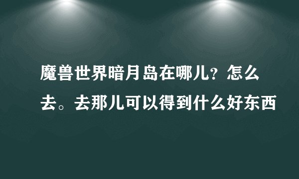 魔兽世界暗月岛在哪儿？怎么去。去那儿可以得到什么好东西