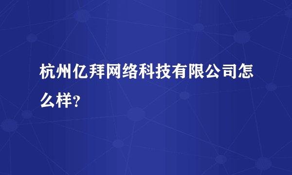 杭州亿拜网络科技有限公司怎么样？