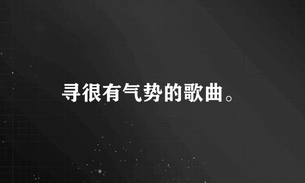 寻很有气势的歌曲。