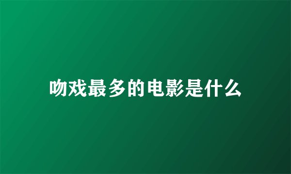 吻戏最多的电影是什么