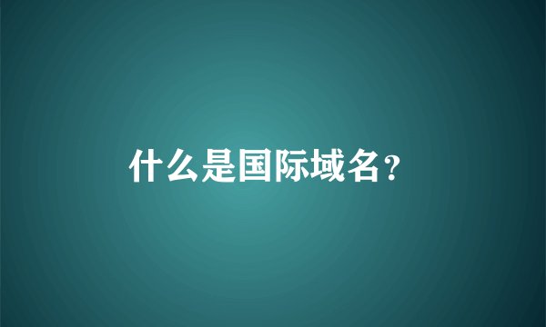 什么是国际域名？