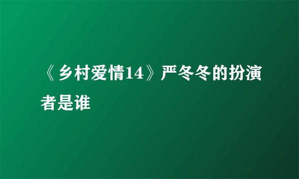 《乡村爱情14》严冬冬的扮演者是谁