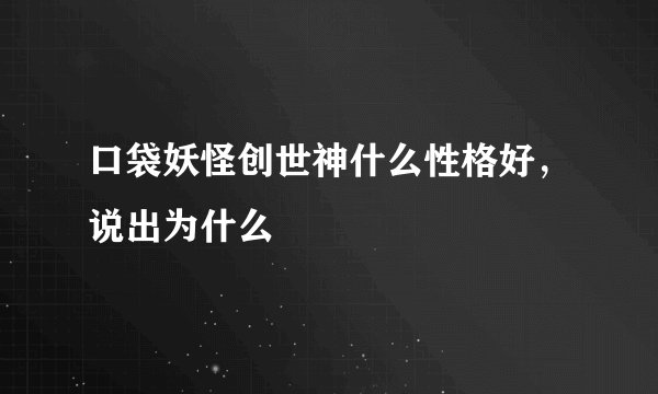 口袋妖怪创世神什么性格好，说出为什么