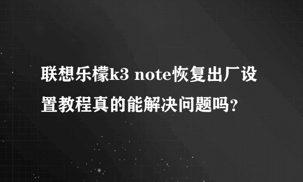 联想乐檬k3 note恢复出厂设置教程真的能解决问题吗？