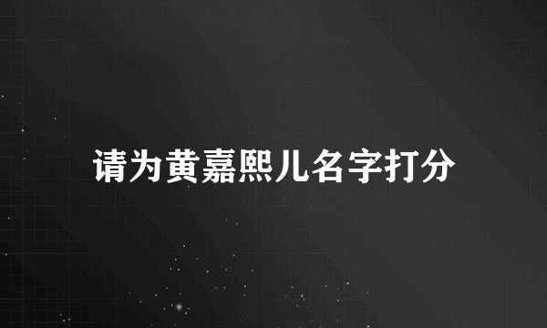 请为黄嘉熙儿名字打分