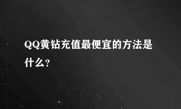 QQ黄钻充值最便宜的方法是什么？