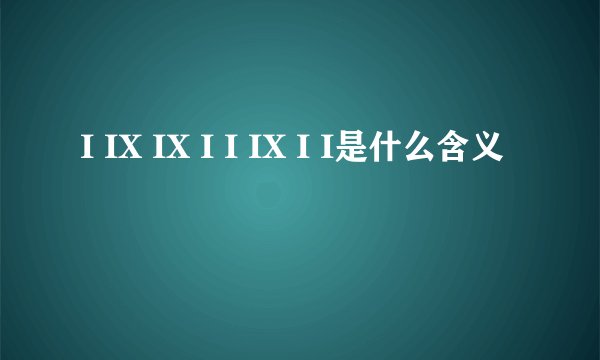 I IX IX I I IX I I是什么含义
