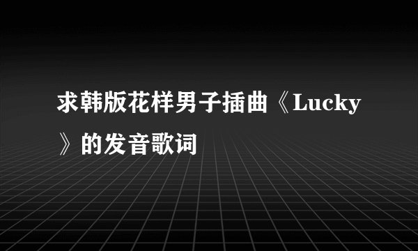 求韩版花样男子插曲《Lucky》的发音歌词