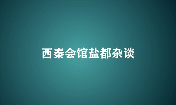 西秦会馆盐都杂谈