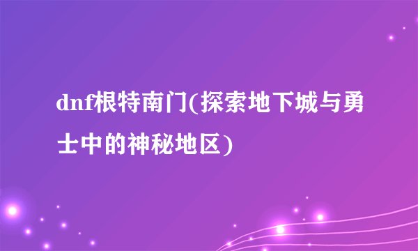 dnf根特南门(探索地下城与勇士中的神秘地区)