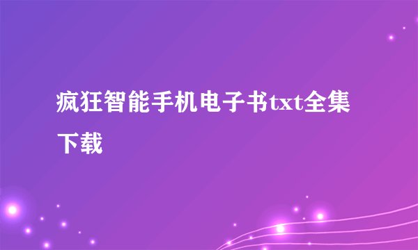 疯狂智能手机电子书txt全集下载