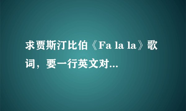 求贾斯汀比伯《Fa la la》歌词，要一行英文对应中文的。谢谢了