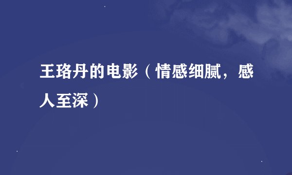 王珞丹的电影（情感细腻，感人至深）