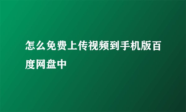 怎么免费上传视频到手机版百度网盘中