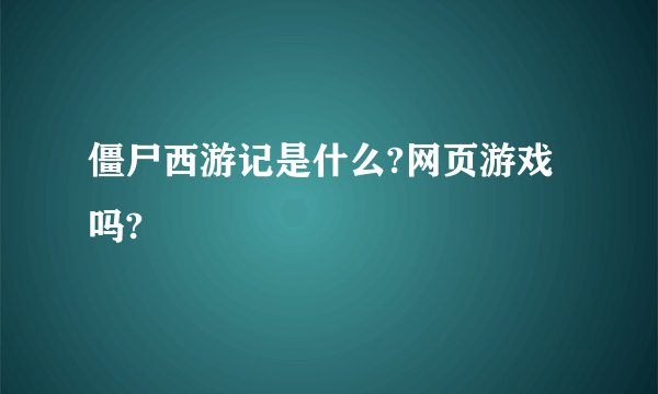 僵尸西游记是什么?网页游戏吗?