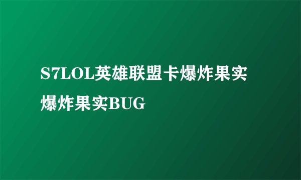 S7LOL英雄联盟卡爆炸果实 爆炸果实BUG