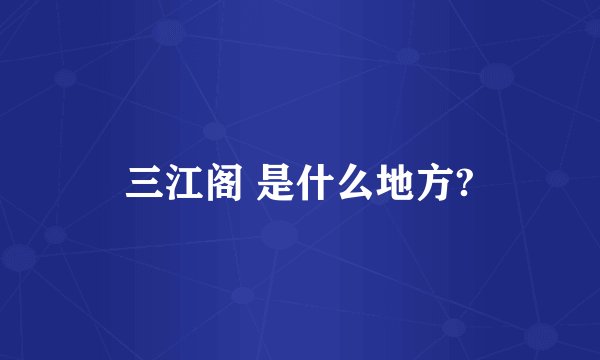 三江阁 是什么地方?