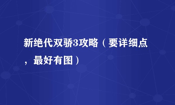 新绝代双骄3攻略（要详细点，最好有图）