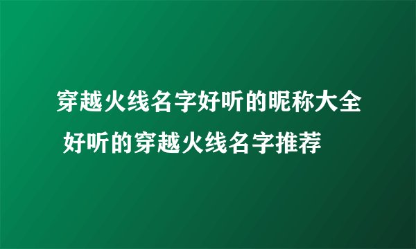 穿越火线名字好听的昵称大全 好听的穿越火线名字推荐
