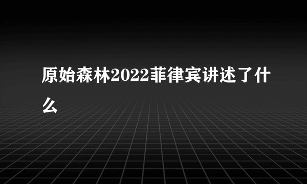 原始森林2022菲律宾讲述了什么